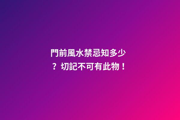 門前風水禁忌知多少？切記不可有此物！